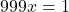 \[999x = 1\]