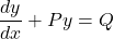 \[\frac{dy}{dx} + Py = Q\]