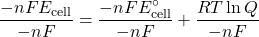 \[\frac{-nFE_{\text{cell}}}{-nF} = \frac{-nFE^\circ_{\text{cell}}}{-nF} + \frac{RT \ln Q}{-nF}\]
