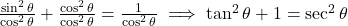 \frac{\sin^2\theta}{\cos^2\theta} + \frac{\cos^2\theta}{\cos^2\theta} = \frac{1}{\cos^2\theta} \implies \tan^2\theta + 1 = \sec^2\theta