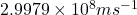 2.9979 \times 10^{8} ms^{-1}