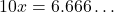 \[10x = 6.666\dots\]