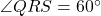 \angle QRS = 60^\circ