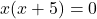 x(x + 5) = 0