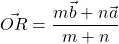 \[\vec{OR} = \frac{m\vec{b} + n\vec{a}}{m + n}\]