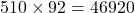 510 \times 92 = 46920