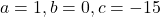 a=1, b=0, c=-15