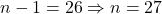 n - 1 = 26 \Rightarrow n = 27