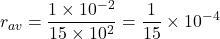 \[r_{av} = \frac{1 \times 10^{-2}}{15 \times 10^2} = \frac{1}{15} \times 10^{-4}\]