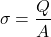 \[ \sigma=\frac{Q}{A} \]
