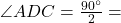 \angle ADC = \frac{90^\circ}{2} =