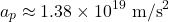 \[a_p \approx 1.38 \times 10^{19} \text{ m/s}^2\]