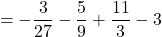 \[= -\frac{3}{27} - \frac{5}{9} + \frac{11}{3} - 3\]