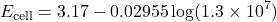 \[E_{\text{cell}} = 3.17 - 0.02955 \log (1.3 \times 10^7)\]
