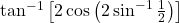 \tan^{-1}\left[2\cos\left(2\sin^{-1}\frac{1}{2}\right)\right]
