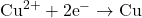 Rendered by QuickLaTeX.com \text{Cu}^{2+} + 2\text{e}^- \rightarrow \text{Cu}
