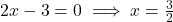 2x - 3 = 0 \implies x = \frac{3}{2}