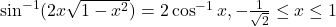 \sin^{-1}(2x\sqrt{1-x^2}) = 2\cos^{-1}x, -\frac{1}{\sqrt{2}} \leq x \leq 1