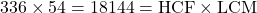 336 \times 54 = 18144 = \text{HCF} \times \text{LCM}
