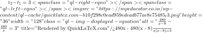 t_2 - t_1 = 3<span class="ql-right-eqno">   </span><span class="ql-left-eqno">   </span><img src="https://mpeducator.co.in/wp-content/ql-cache/quicklatex.com-b10f298c0ead959edeadb77ae8e75485_l3.png" height="36" width="128" class="ql-img-displayed-equation " alt="\[\frac{480}{x - 8} - \frac{480}{x} = 3\]" title="Rendered by QuickLaTeX.com"/>\frac{480x - 480(x - 8)}{x(x - 8)} = 3