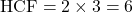 \text{HCF} = 2 \times 3 = 6