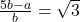 \frac{5b - a}{b} = \sqrt{3}