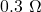 0.3\ \Omega