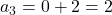 a_3 = 0 + 2 = 2