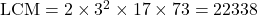 \text{LCM} = 2 \times 3^2 \times 17 \times 73 = 22338