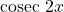 \text{cosec } 2x