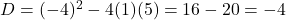 D = (-4)^2 - 4(1)(5) = 16 - 20 = -4