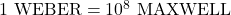 1 \text{ WEBER} = 10^8 \text{ MAXWELL}