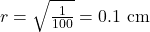 r = \sqrt{\frac{1}{100}} = 0.1 \text{ cm}