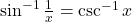 \sin^{-1} \frac{1}{x} = \csc^{-1} x