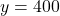 y = 400