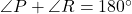 \angle P + \angle R = 180^\circ