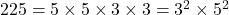 225 = 5 \times 5 \times 3 \times 3 = 3^2 \times 5^2