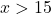 x > 15