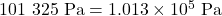 101~325~\text{Pa} = 1.013 \times 10^5~\text{Pa}