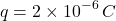 \[ q=2\times10^{-6}\,C \]