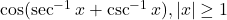 \cos(\sec^{-1}x + \csc^{-1}x), |x| \ge 1