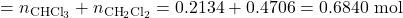 = n_{\text{CHCl}_3} + n_{\text{CH}_2\text{Cl}_2} = 0.2134 + 0.4706 = 0.6840 \text{ mol}