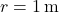 r = 1 \, \text{m}