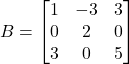 B = \begin{bmatrix} 1 & -3 & 3 \\ 0 & 2 & 0 \\ 3 & 0 & 5 \end{bmatrix}