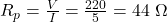 R_p = \frac{V}{I} = \frac{220}{5} = 44\ \Omega