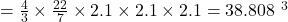 = \frac{4}{3} \times \frac{22}{7} \times 2.1 \times 2.1 \times 2.1 = 38.808 \text{ सेमी}^3