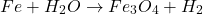 \[Fe + H_2O \rightarrow Fe_3O_4 + H_2\]