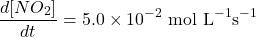 \[\frac{d[NO_2]}{dt} = 5.0 \times 10^{-2} \text{ mol L}^{-1} \text{s}^{-1}\]