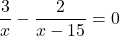\[\frac{3}{x} - \frac{2}{x - 15} = 0\]
