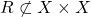 R \not\subset X \times X
